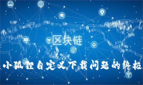 解决小狐狸自定义下载问题的终极指南
